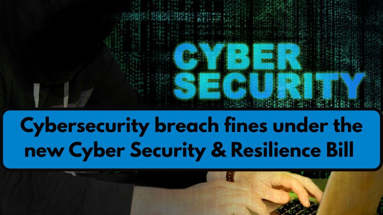 Cybersecurity breach fines under the new Cyber Security & Resilience Bill could hit £100k per day