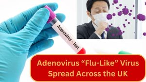 Health Alert: Adenovirus “Flu-Like” Virus Spreading Across the UK