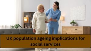 UK Population Ageing and Its Growing Impact on Social Services — What It Means for the Years Ahead