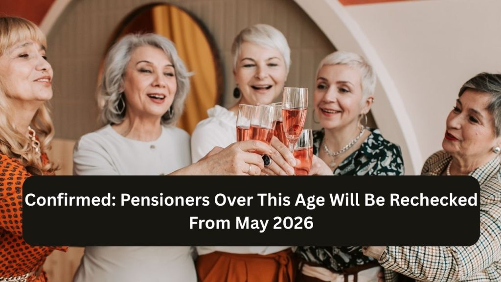 Confirmed: Pensioners Over This Age Will Be Rechecked From May 2026