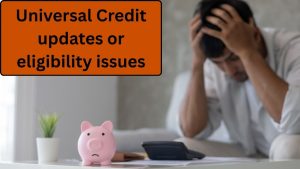 Universal Credit Updates and Eligibility Issues — What Claimants Need to Know in the UK